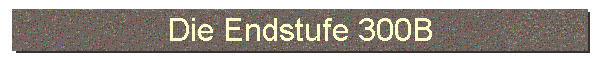 Die Endstufe 300B